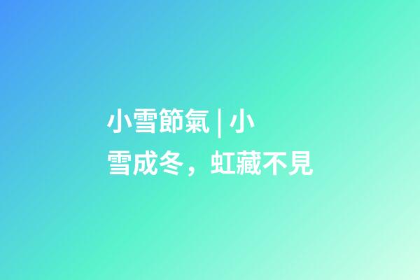 小雪節氣 | 小雪成冬，虹藏不見
